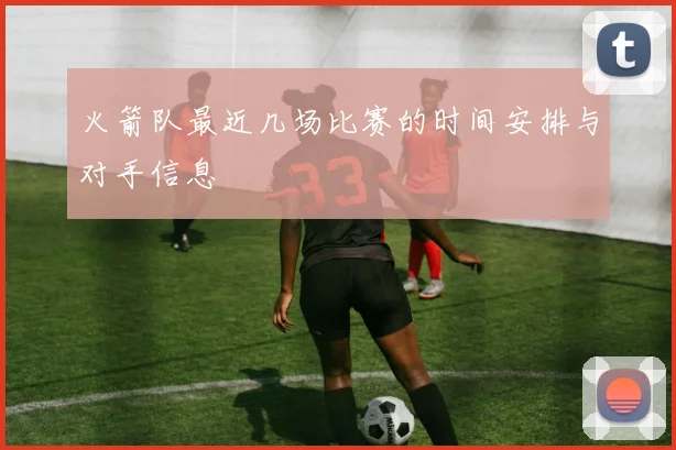 火箭队最近几场比赛的时间安排与对手信息