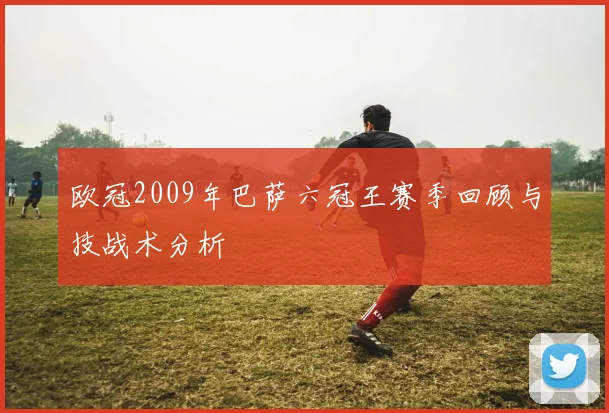 欧冠2009年巴萨六冠王赛季回顾与技战术分析