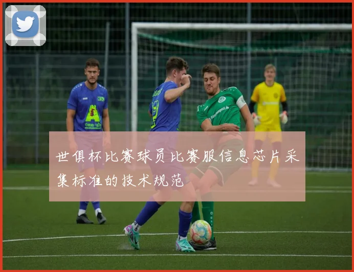 世俱杯比赛球员比赛服信息芯片采集标准的技术规范