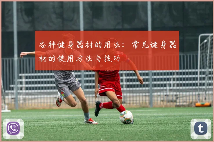 各种健身器材的用法：常见健身器材的使用方法与技巧