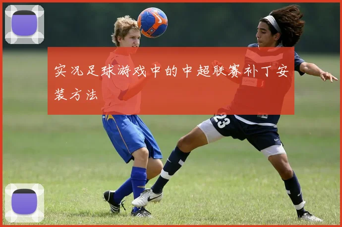 实况足球游戏中的中超联赛补丁安装方法