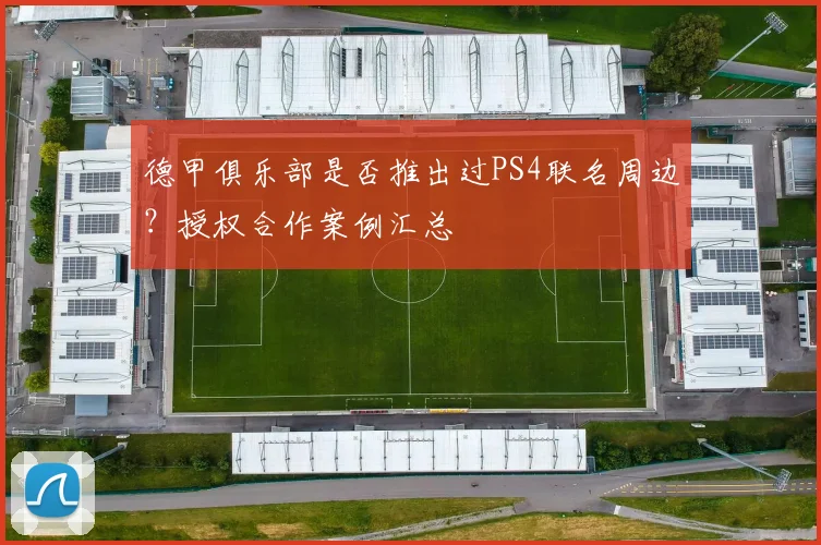 德甲俱乐部是否推出过PS4联名周边？授权合作案例汇总
