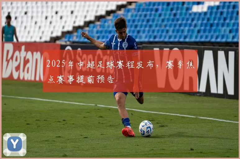 2025年中超足球赛程发布，赛季焦点赛事提前预告
