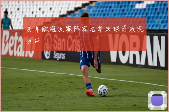 历年欧冠决赛阵容名单及球员表现点评