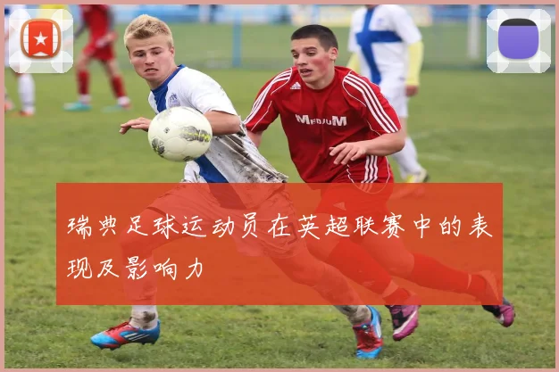 瑞典足球运动员在英超联赛中的表现及影响力