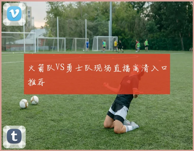 火箭队VS勇士队现场直播高清入口推荐